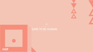 02
DARE TO BE HUMAN
 
