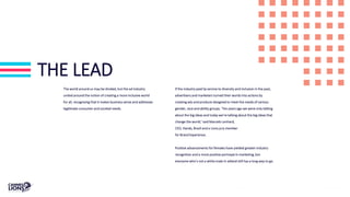 THE LEAD
The world around us may be divided, but the ad industry
united around the notion of creating a more inclusive world
for all, recognising that it makes business sense and addresses
legitimate consumer and societal needs.
If the industry paid lip service to diversity and inclusion in the past,
advertisers and marketers turned their words into actions by
creating ads and products designed to meet the needs of various
gender, race and ability groups. ‘Ten years ago we were only talking
about the big ideas and today we’re talking about the big ideas that
change the world,’ said Marcelo Lenhard,
CEO, Hands, Brazil and a Lions jury member
for Brand Experience.
Positive advancements for females have yielded greater industry
recognition and a more positive portrayal in marketing, but
everyone who’s not a white male in adland still has a long way to go.
 