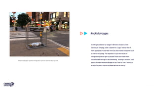 #nokidsincages
Madonna Badger tackled immigration policies with her Rise Up talk.
A chilling installation by Badger & Winters showed a child
mannequin sleeping under a blanket in a cage. Twenty-five of
them appeared around New York City near media companies such
as CNN in the spring. The objective: to put the results of
immigration policies right in people’s faces and make them
uncomfortable enough to do something. ‘Sharing is activism,’ said
agency founder Madonna Badger in her ‘Rise Up’ talk. ‘Sharing is
an act of protest, and this is where we can all rise up.’
 