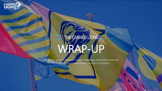 THECANNESLIONS
WRAP-UP
The official recap to the talks, trends, takeaways and winners from the
2019 Cannes Lions International Festival of Creativity.
 