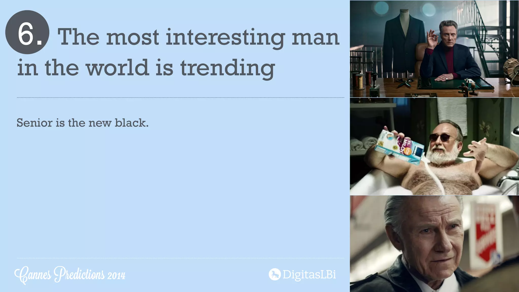 6. The most interesting man
in the world is trending
Senior is the new black.
Cannes Predictions 2014
 