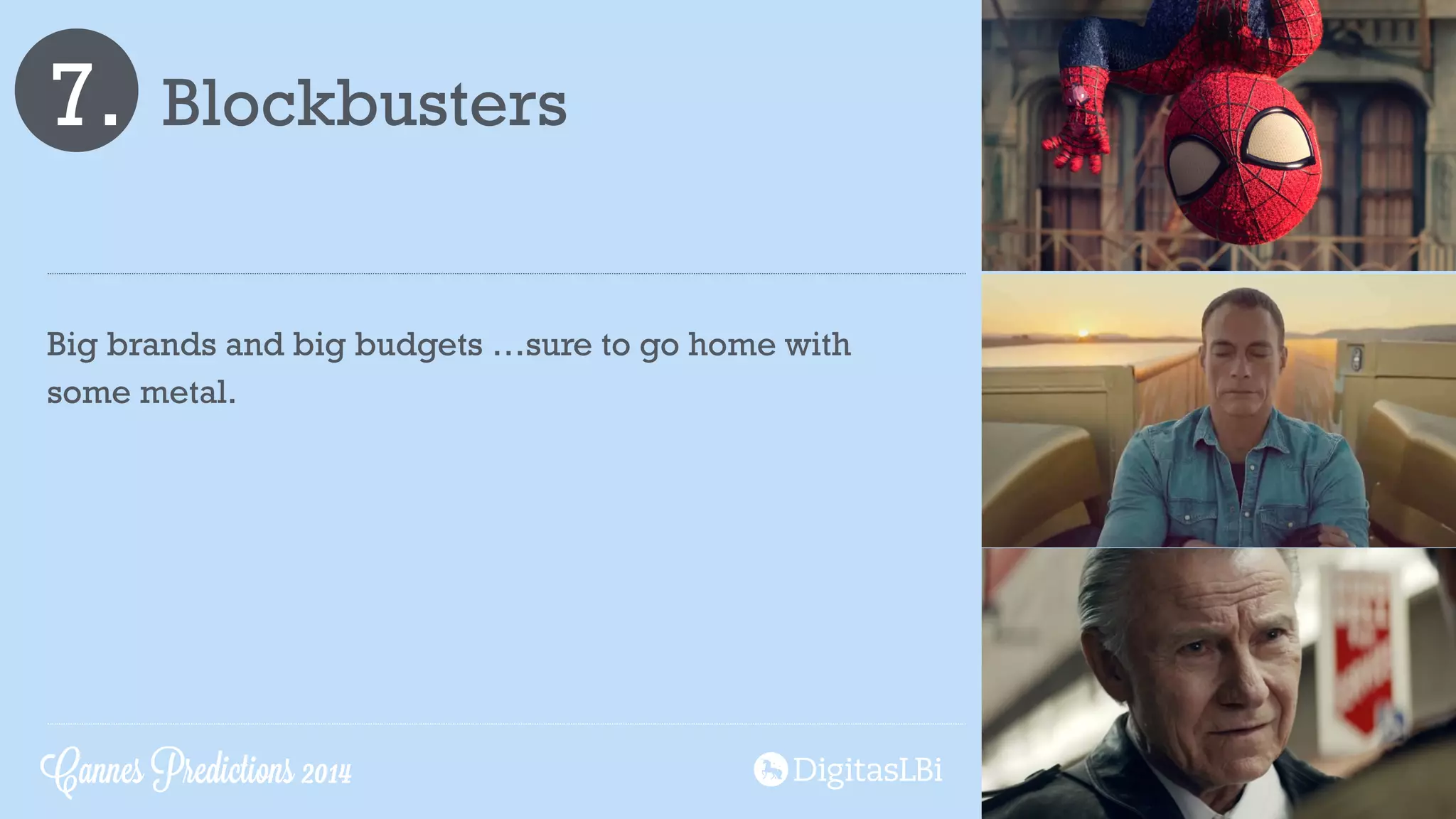 7. Blockbusters
Big brands and big budgets …sure to go home with
some metal.
Cannes Predictions 2014
 