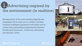 1. Advertising inspired by
the environment (in realtime)
Perhaps some of the most exciting digitally led
campaigns we’ve s...