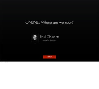 ONLINE: Where are we now?


                                   Paul Clements
                                     creative director




                                         TBWA

Friday, February 20, 2009
 