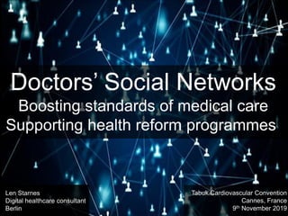 Doctors’ Social Networks
Boosting standards of medical care
Supporting health reform programmes
Len Starnes
Digital healthcare consultant
Berlin
Tabuk Cardiovascular Convention
Cannes, France
9th November 2019
 