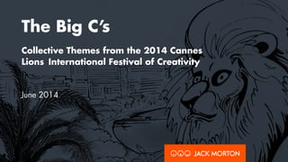The Big C’s
Collective Themes from the 2014 Cannes
Lions International Festival of Creativity
June 2014
 