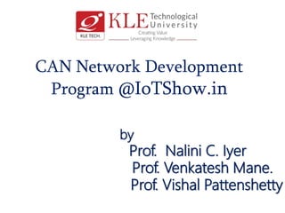 CAN Network Development
Program @IoTShow.in
by
Prof. Nalini C. Iyer
Prof. Venkatesh Mane.
Prof. Vishal Pattenshetty
 