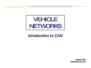 VEHICLE NETWORKS Introduction to  CAN Joseph Holly [email_address] 