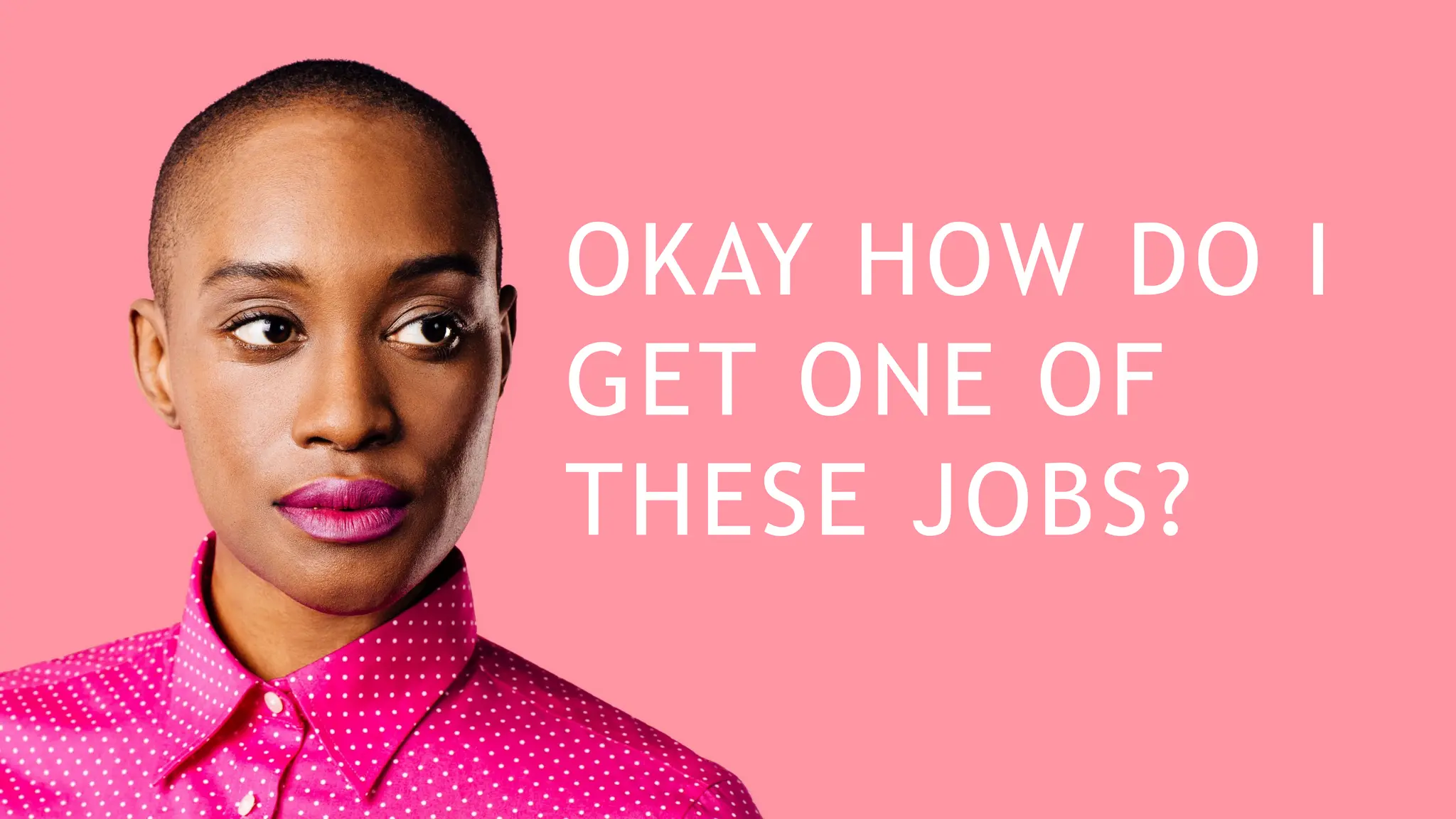 OKAY HOW DO I
GET ONE OF
THESE JOBS?
 