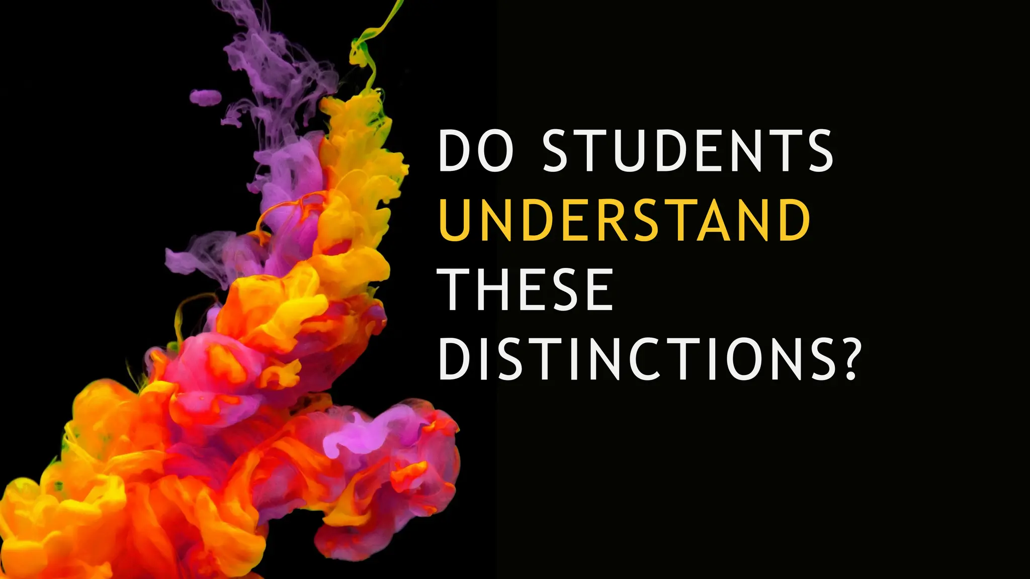 DO STUDENTS
UNDERSTAND
THESE
DISTINCTIONS?
 