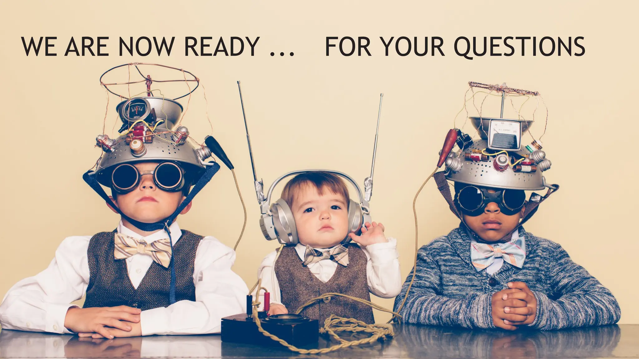 WE ARE NOW READY ... FOR YOUR QUESTIONS
 