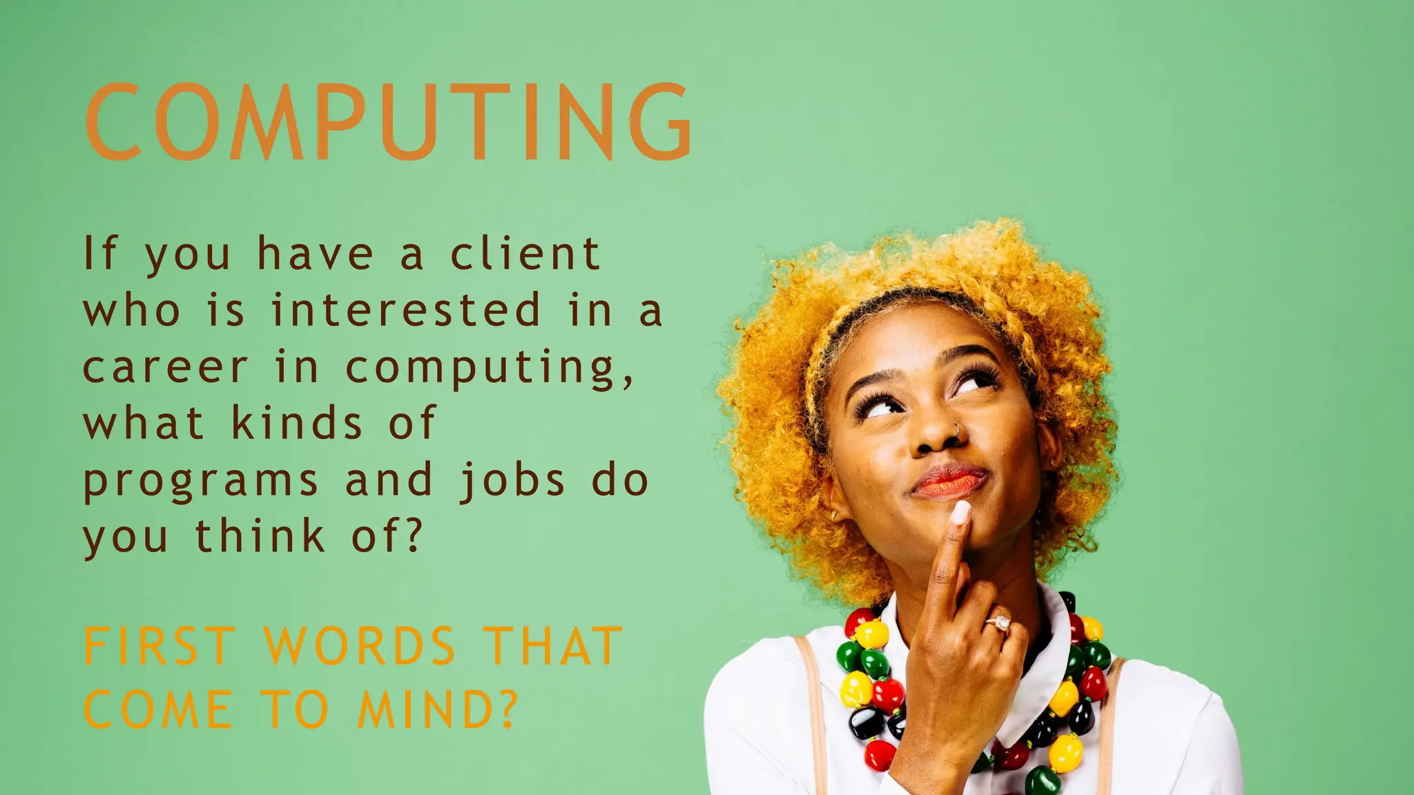 COMPUTING
FIRST WORDS THAT
COME TO MIND?
If you have a client
who is interested in a
career in computing,
what kinds of
programs and jobs do
you think of?
 