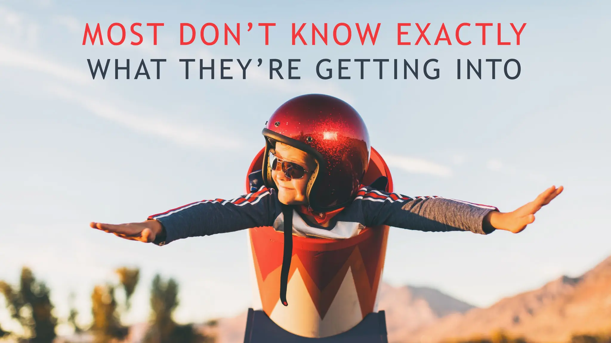 MOST DON’T KNOW EXACTLY
WHAT THEY’RE GETTING INTO
 