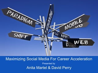 Maximizing Social Media For Career Acceleration
                    Presented by

           Anita Martel & David Perry
 