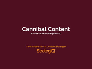 Cannibal Content
#CannibalContent #BrightonSEO
Chris Green SEO & Content Manager
 