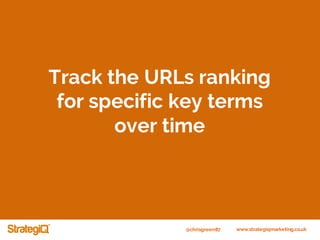 @chrisgreen87 www.strategiqmarketing.co.uk
Track the URLs ranking
for specific key terms
over time
 