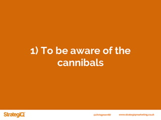 @chrisgreen87 www.strategiqmarketing.co.uk
1) To be aware of the
cannibals
 