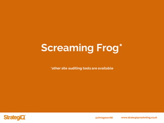 @chrisgreen87 www.strategiqmarketing.co.uk
Screaming Frog*
*other site auditing tools are available
 
