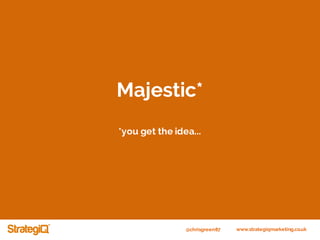 @chrisgreen87 www.strategiqmarketing.co.uk
Majestic*
*you get the idea...
 