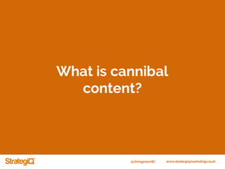 @chrisgreen87 www.strategiqmarketing.co.uk
What is cannibal
content?
 