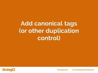 @chrisgreen87 www.strategiqmarketing.co.uk
Add canonical tags
(or other duplication
control)
 