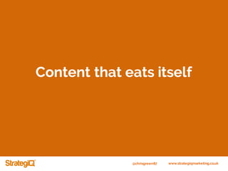@chrisgreen87 www.strategiqmarketing.co.uk
Content that eats itself
 