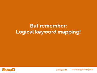 @chrisgreen87 www.strategiqmarketing.co.uk
But remember:
Logical keyword mapping!
 