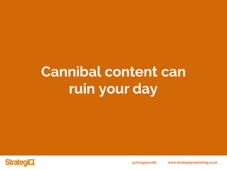 @chrisgreen87 www.strategiqmarketing.co.uk
Cannibal content can
ruin your day
 