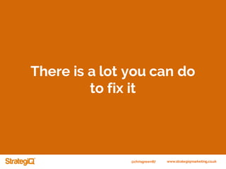@chrisgreen87 www.strategiqmarketing.co.uk
There is a lot you can do
to fix it
 