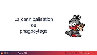 Paris 2021 #seocamp
Cycle Tech SEO 17
La cannibalisation
ou
phagocytage
 