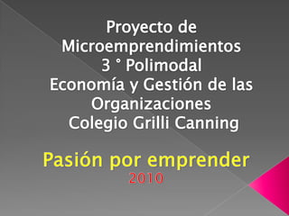 Proyecto de Microemprendimientos 3 ° Polimodal Economía y Gestión de las Organizaciones Colegio Grilli Canning Pasión por emprender 2010 