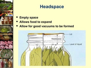 23
Headspace
 Empty space
 Allows food to expand
 Allow for good vacuums to be formed
 
