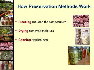 How Preservation Methods Work
 Freezing reduces the temperature
 Drying removes moisture
 Canning applies heat
 