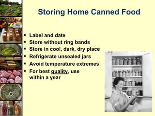 32
Storing Home Canned Food
 Label and date
 Store without ring bands
 Store in cool, dark, dry place
 Refrigerate unsealed jars
 Avoid temperature extremes
 For best quality, use
within a year
 