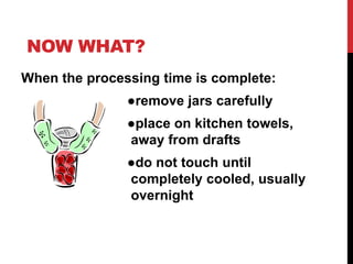 NOW WHAT?
When the processing time is complete:
               ●remove jars carefully
               ●place on kitchen tow...