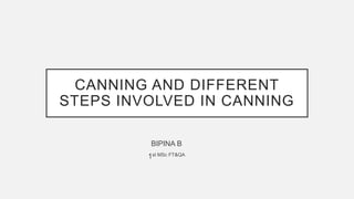 CANNING AND DIFFERENT
STEPS INVOLVED IN CANNING
BIPINA B
1st MSc FT&QA
 
