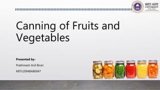 Canning of Fruits and
Vegetables
Presented by-
Prathmesh Anil Birari
MITU20MBAB0047
 