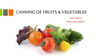 CANNING OF FRUITS & VEGETABLES
Aarti Nimesh
SRF (ICAR-CIPHET)
 