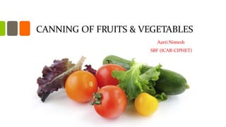CANNING OF FRUITS & VEGETABLES
Aarti Nimesh
SRF (ICAR-CIPHET)
 