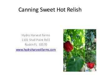 Canning Sweet Hot Relish
Hydro Harvest Farms
1101 Shell Point Rd E
Ruskin FL 33570
www.hydroharvestfarms.com
 