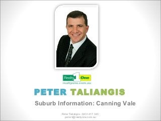 PETER TALIANGIS
Suburb Information: Canning Vale
        Peter Taliangis - 0431 417 345
          peter.t@realtyone.com.au
 