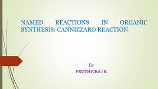 NAMED REACTIONS IN ORGANIC
SYNTHESIS: CANNIZZARO REACTION
By
PRUTHVIRAJ K
 
