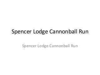 Spencer Lodge Cannonball Run
Spencer Lodge Cannonball Run
 