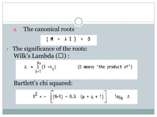 The canonical rootsThe significance of the roots:Wilk’s Lambda (ᴧ) :  Bartlett’s chi squared: 