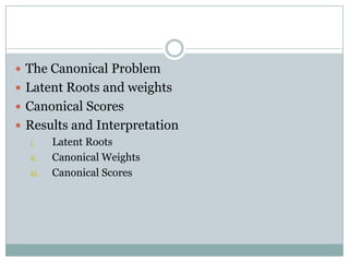 The Canonical ProblemLatent Roots and weights Canonical ScoresResults and InterpretationLatent RootsCanonical Weights Canonical Scores