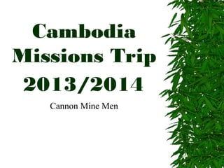 Cambodia
Mission Trip
2013/2014
 Cannon Mine Men
 