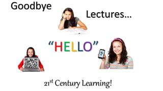21st Century Learning!
Goodbye
Lectures…
“HELLO”
 