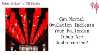 Can Normal
Ovulation Indicate
Your Fallopian
Tubes Are
Unobstructed?
Wuhan Dr.Lee’s TCM Clinic
 