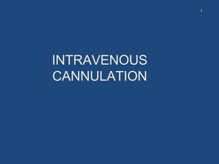 INTRAVENOUS
CANNULATION
1
 
