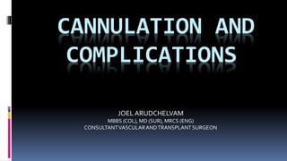 CANNULATION AND
COMPLICATIONS
JOEL ARUDCHELVAM
MBBS (COL), MD (SUR), MRCS (ENG)
CONSULTANTVASCULARANDTRANSPLANT SURGEON
 
